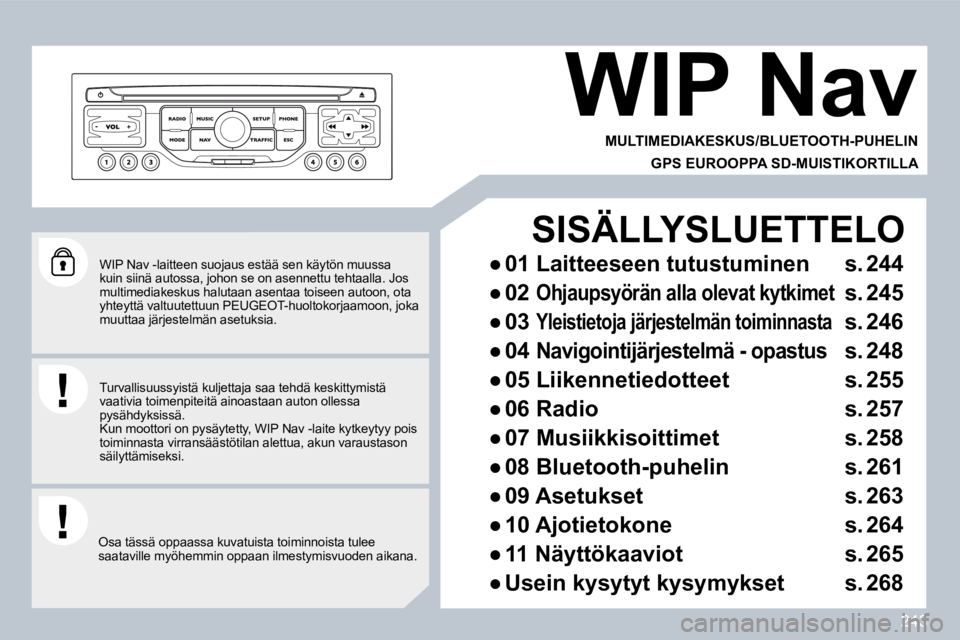 PEUGEOT 3008 2010  Omistajan Käsikirja (in Finnish) 243
  WIP Nav -laitteen suojaus estää sen käytön muussa kuin siinä autossa, johon se on asennettu tehtaalla. Jos multimediakeskus halutaan asentaa toiseen autoon, o ta yhteyttä valtuutettuun PEU