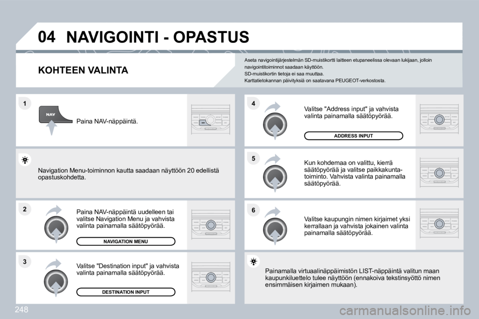 PEUGEOT 3008 2010  Omistajan Käsikirja (in Finnish) 248
�1
�2
�3
�5 
�6
�4
�0�4� �N�A�V�I�G�O�I�N�T�I� �-� �O�P�A�S�T�U�S� 
�K�O�H�T�E�E�N� �V�A�L�I�N�T�A� 
  Paina NAV-näppäintä uudelleen tai valitse Navigation Menu ja vahvista valinta painamalla s