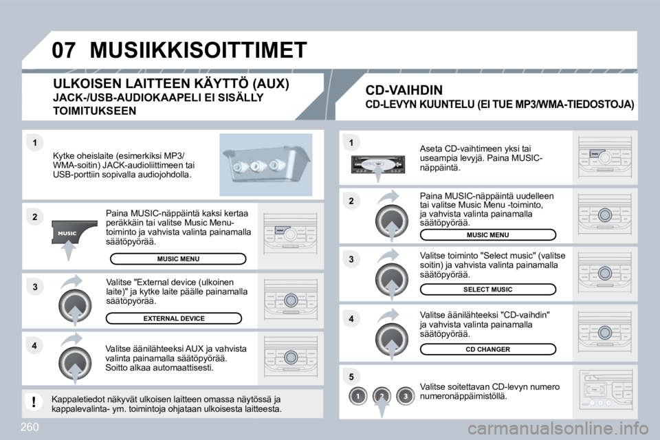 PEUGEOT 3008 2010  Omistajan Käsikirja (in Finnish) 260
�4�3
�1
�2
�0�7
�1
�4
�2
�3
�5
� �M�U�S�I�I�K�K�I�S�O�I�T�T�I�M�E�T� 
  Kytke oheislaite (esimerkiksi MP3/WMA-soitin) JACK-audioliittimeen tai USB-porttiin sopivalla audiojohdolla.  
  Paina MUSIC