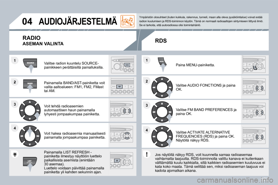 PEUGEOT 3008 2010  Omistajan Käsikirja (in Finnish) 277
�2
�3�3
�4�4
�1
�2�2
�4�4
�3�3
�1�1
�0�4� �A�U�D�I�O�J�Ä�R�J�E�S�T�E�L�M�Ä� 
 Valitse radion kuuntelu SOURCE-painikkeen perättäisillä painalluksilla.  
  Painamalla BAND/AST-painiketta voit v