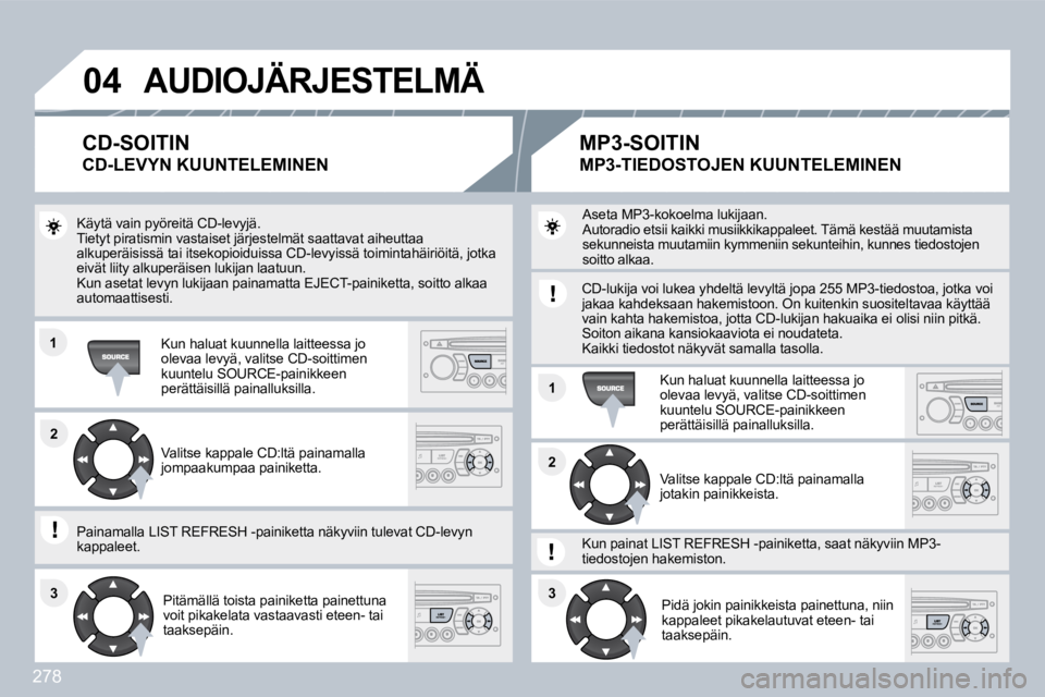 PEUGEOT 3008 2010  Omistajan Käsikirja (in Finnish) 278
�0�4
�1�1
�1�1
�2�2
�3�3�3�3
�2�2
� �A�U�D�I�O�J�Ä�R�J�E�S�T�E�L�M�Ä� 
 Käytä vain pyöreitä CD-levyjä.  Tietyt piratismin vastaiset järjestelmät saattavat aiheuttaa alkuperäisissä tai i