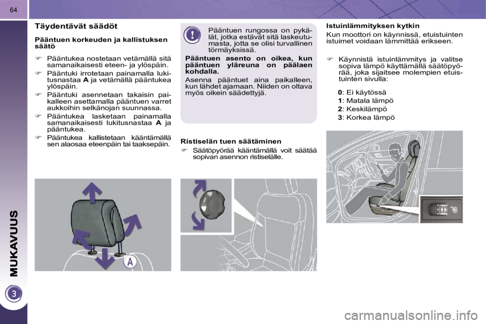 PEUGEOT 3008 2010  Omistajan Käsikirja (in Finnish) 64
           Istuinlämmityksen kytkin  
 Kun moottori on käynnissä, etuistuinten  
istuimet voidaan lämmittää erikseen.  
   
�    Käynnistä  istuinlämmitys  ja  valitse 
sopiva lämpö k