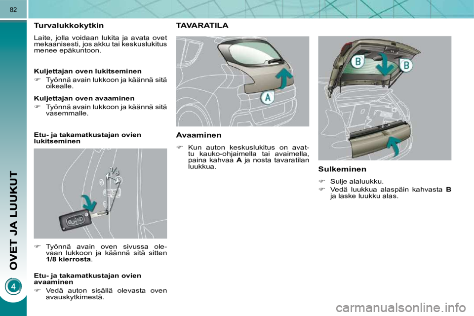PEUGEOT 3008 2010  Omistajan Käsikirja (in Finnish) 82
Turvalukkokytkin 
 Laite,  jolla  voidaan  lukita  ja  avata  ovet  
mekaanisesti, jos akku tai keskuslukitus 
menee epäkuntoon.  
   
�    Työnnä  avain  oven  sivussa  ole-
vaan  lukkoon  j
