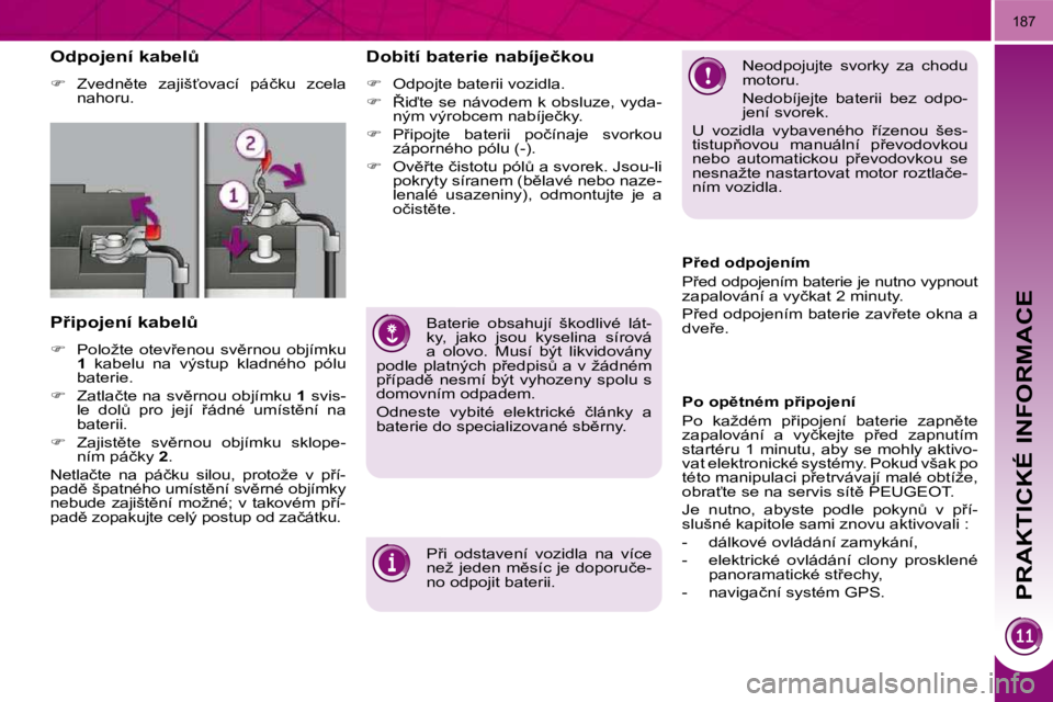 PEUGEOT 3008 2010  Návod na použití (in Czech) PRAKTICKÉ INFORMACE
187
� � � � �O�d�p�o�j�e�n�í� �k�a�b�e�lA�  
   
� � �  �Z�v�e�d�n)�t�e�  �z�a�j�i�š?�o�v�a�c�í�  �p�á�č�k�u�  �z�c�e�l�a� 
nahoru.   
� � �P9�i�p�o�j�e�n�í� �k�a�b�e