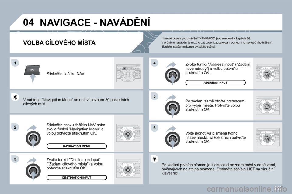 PEUGEOT 3008 2010  Návod na použití (in Czech) �2�1�3
NAV
�0�4
�1
�2
�3
�6
�5
�4
� �N�A�V�I�G�A�C�E� �-� �N�A�V�Á�D(�N�Í� 
� � � � � � � � � � � � �V�O�L�B�A� �C�Í�L�O�V�É�H�O� �M�Í�S�T�A� 
� � �S�t�i�s�k�n)�t�e� �z�n�o�v�u� �t�l�a�č�í�t�