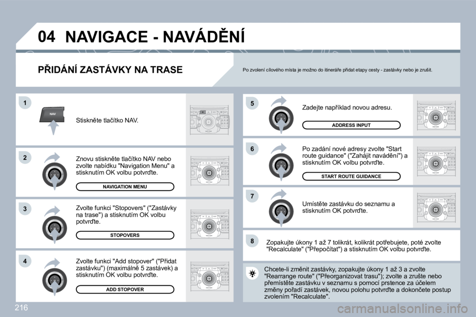 PEUGEOT 3008 2010  Návod na použití (in Czech) 216
NAV
�5
�6
�7
�1
�2
�3
�4
�8
�0�4
� � �P8�I�D�Á�N�Í� �Z�A�S�T�Á�V�K�Y� �N�A� �T�R�A�S�E� 
� �Z�a�d�e�j�t�e� �n�a�p9�í�k�l�a�d� �n�o�v�o�u� �a�d�r�e�s�u�.� 
� �P�o� �z�a�d�á�n�í� �n�o�v�é� 