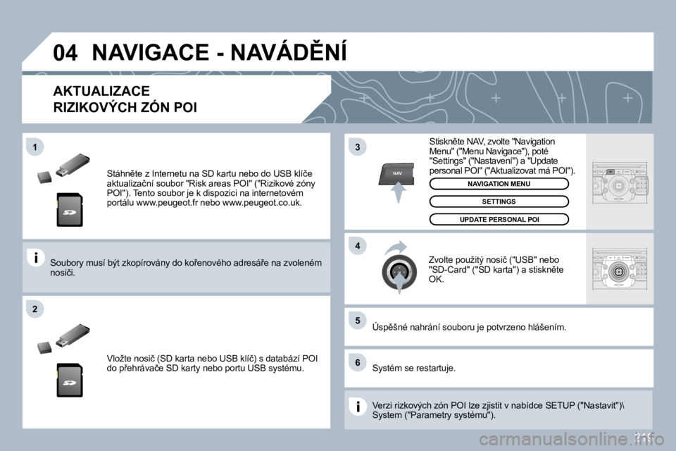 PEUGEOT 3008 2010  Návod na použití (in Czech) 219
�0�4
�5
�6
�3
�4
�2
NAV
�1
� � �S�t�á�h�n)�t�e� �z� �I�n�t�e�r�n�e�t�u� �n�a� �S�D� �k�a�r�t�u� �n�e�b�o� �d�o� �U�S�B� �k�l�í�č�e� �a�k�t�u�a�l�i�z�a�č�n�í� �s�o�u�b�o�r� �"�R�i�s�k� �a