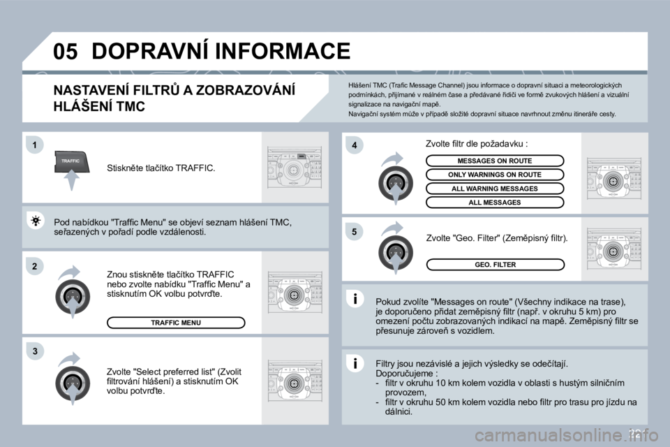 PEUGEOT 3008 2010  Návod na použití (in Czech) 221
TRAFFIC
�0�5
�1
�2
�4
�5
�3
� �D�O�P�R�A�V�N�Í� �I�N�F�O�R�M�A�C�E� 
� � � � � � � � �N�A�S�T�A�V�E�N�Í� �F�I�L�T�R#� �A� �Z�O�B�R�A�Z�O�V�Á�N�Í� 
�H�L�Á�Š�E�N�Í� �T�M�C� 
� � �P�o�k�u�d� 