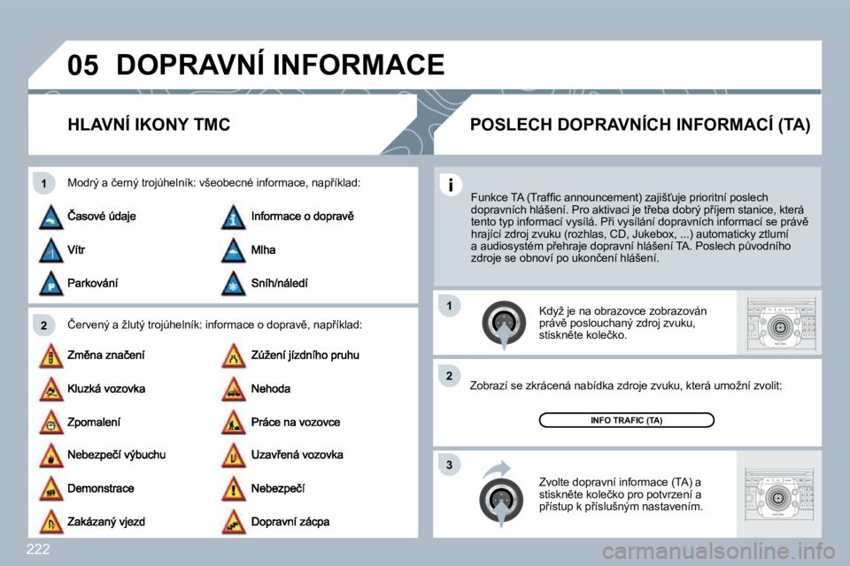PEUGEOT 3008 2010  Návod na použití (in Czech) 222
�0�5
�2
�1
�3
�2
�1
� �D�O�P�R�A�V�N�Í� �I�N�F�O�R�M�A�C�E� 
� � � � � � �H�L�A�V�N�Í� �I�K�O�N�Y� �T�M�C� 
� � �Č�e�r�v�e�n�ý� �a� �ž�l�u�t�ý� �t�r�o�j�ú�h�e�l�n�í�k�:� �i�n�f�o�r�m�a�c�e