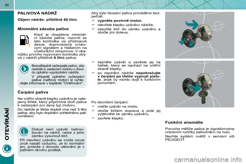 PEUGEOT 3008 2010  Návod na použití (in Czech) 84
� � �D�o�k�u�d�  �n�e�n�í�  �u�z�á�v)�r�  �n�a�š�r�o�u�- 
�b�o�v�á�n�  �n�a�  �n�á�d�r�ž�,�  �n�e�l�z�e�  �z�  �j�e�h�o� 
�z�á�m�k�u� �v�y�s�u�n�o�u�t� �k�l�í�č�.� 
� �P9�i�  �o�t�e�v9�