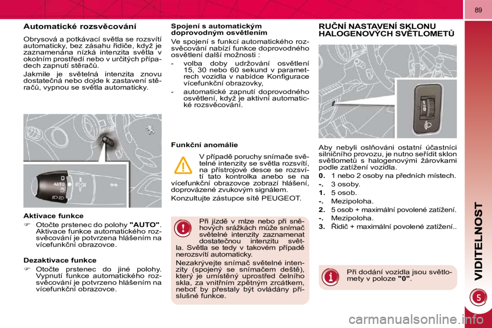 PEUGEOT 3008 2010  Návod na použití (in Czech) 89
� �P9�i�  �j�í�z�d)�  �v�  �m�l�z�e�  �n�e�b�o�  �p9�i�  �s�n)�- 
�h�o�v�ý�c�h� �s�r�á�ž�k�á�c�h� �mA�ž�e� �s�n�í�m�a�č� 
�s�v)�t�e�l�n�é�  �i�n�t�e�n�z�i�t�y�  �z�a�z�n�a�m�e�n�a�t�