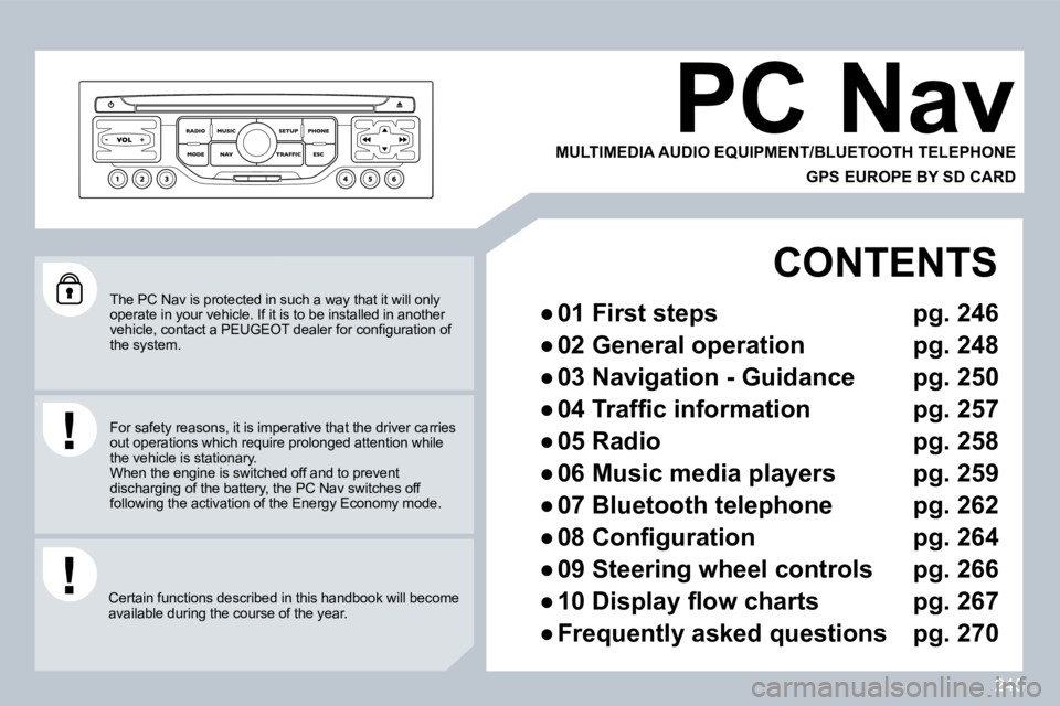 PEUGEOT 3008 2009.5.  Owners Manual 245
 The PC Nav is protected in such a way that it will only operate in your vehicle. If it is to be installed in another �v�e�h�i�c�l�e�,� �c�o�n�t�a�c�t� �a� �P�E�U�G�E�O�T� �d�e�a�l�e�r� �f�o�r� �c