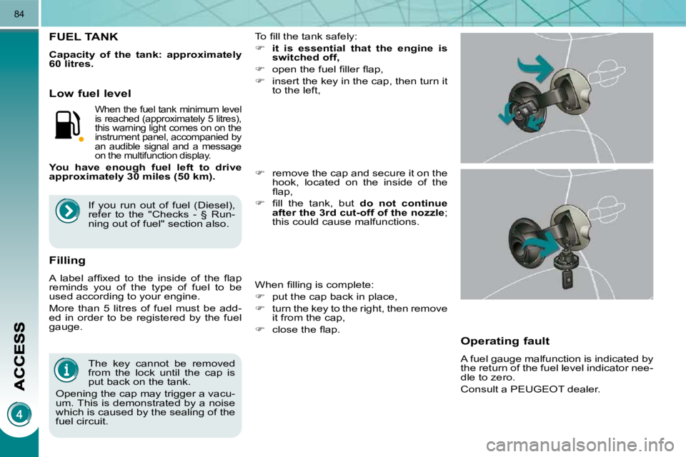 PEUGEOT 3008 2009.5.  Owners Manual 84
  The  key  cannot  be  removed  
from  the  lock  until  the  cap  is 
put back on the tank. 
 Opening the cap may trigger a vacu-
um. This is demonstrated by a noise 
which is caused by the seali