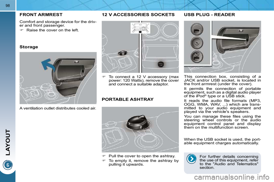 PEUGEOT 3008 2009.5.  Owners Manual LAYOUT
98
12 V ACCESSORIES SOCKETS 
   
�    To  connect  a  12  V  accessory  (max 
power: 120 Watts), remove the cover  
and connect a suitable adaptor.  
FRONT ARMREST 
 Comfort and storage devi