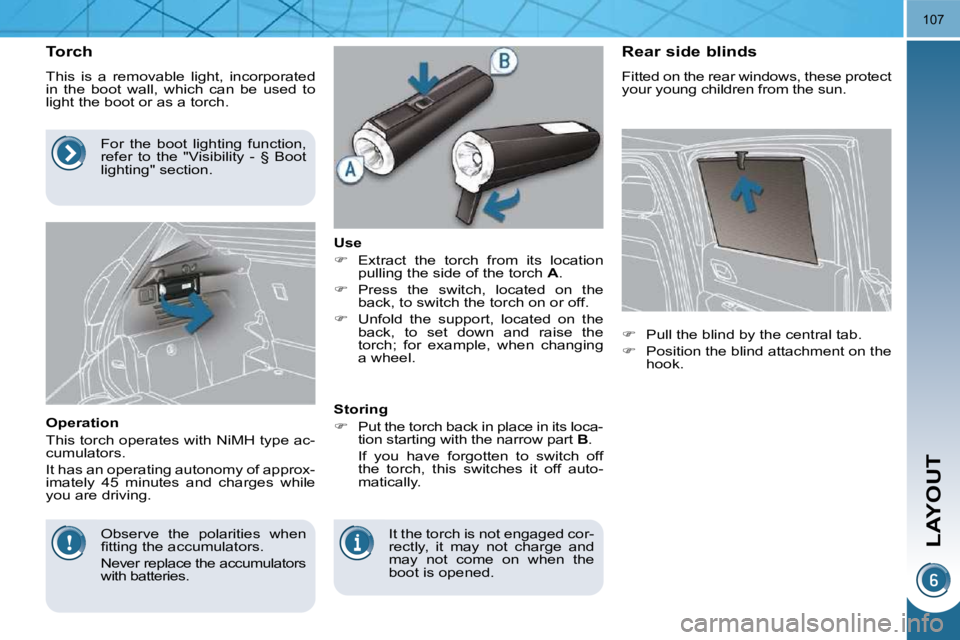 PEUGEOT 3008 2009.5.  Owners Manual LAYOUT
107
          Torch  
 This  is  a  removable  light,  incorporated  
in  the  boot  wall,  which  can  be  used  to 
light the boot or as a torch.  
  Operation  
 This torch operates with NiM