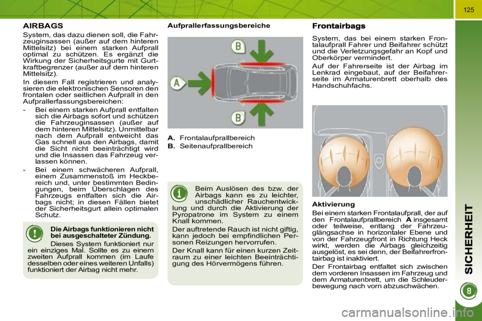PEUGEOT 3008 2009.5.  Betriebsanleitungen (in German) 125
  AIRBAGS 
 System, das dazu dienen soll, die Fahr- 
zeuginsassen  (außer  auf  dem  hinteren 
Mittelsitz)  bei  einem  starken  Aufprall 
optimal  zu  schützen.  Es  ergänzt  die 
Wirkung  der