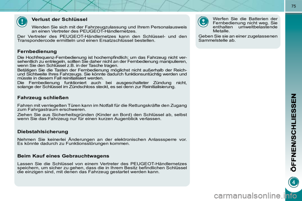 PEUGEOT 3008 2009.5.  Betriebsanleitungen (in German) 75
  Verlust der Schlüssel 
 Wenden Sie sich mit der Fahrzeugzulassung und Ihrem Personalausweis 
an einen Vertreter des PEUGEOT-Händlernetzes. 
 Der  Vertreter  des  PEUGEOT-Händlernetzes  kann  d