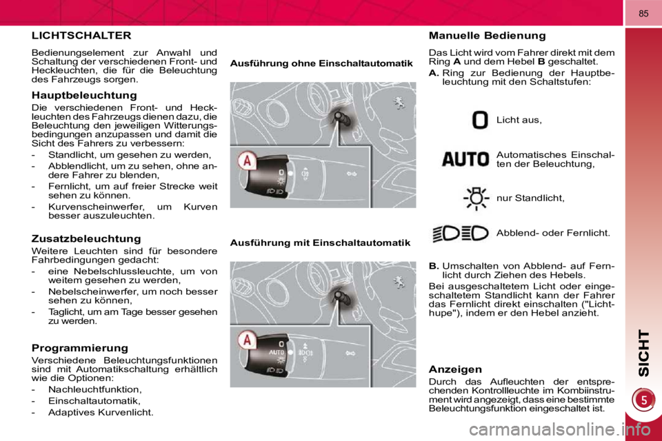 PEUGEOT 3008 2009.5.  Betriebsanleitungen (in German) 85
LICHTSCHALTER 
 Bedienungselement  zur  Anwahl  und  
Schaltung der verschiedenen Front- und 
Heckleuchten,  die  für  die  Beleuchtung 
des Fahrzeugs sorgen. 
  Hauptbeleuchtung 
 Die  verschiede