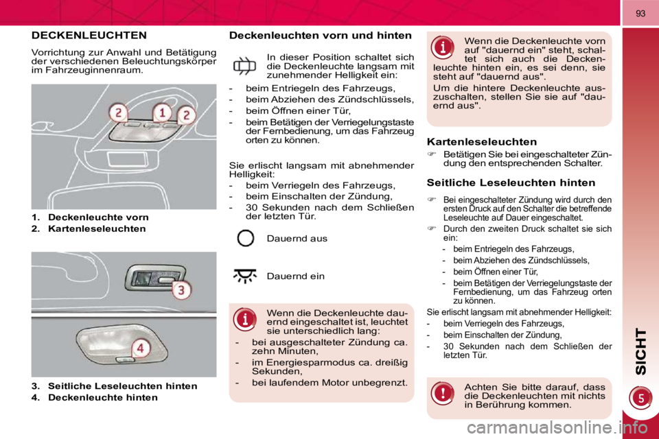 PEUGEOT 3008 2009.5. Betriebsanleitungen (in German) 93
DECKENLEUCHTEN
Vorrichtung zur Anwahl und Betätigung
der verschiedenen Beleuchtungskörper
im Fahrzeuginnenraum.
1. Deckenleuchte vorn
2. Kartenleseleuchten
Deckenleu PEUGEOT 3008 2009.5. Betriebsanleitungen (in German) 93
DECKENLEUCHTEN
Vorrichtung zur Anwahl und Betätigung
der verschiedenen Beleuchtungskörper
im Fahrzeuginnenraum.
1. Deckenleuchte vorn
2. Kartenleseleuchten
Deckenleu