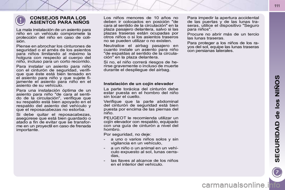 PEUGEOT 3008 2009.5.  Manual del propietario (in Spanish) SEGURIDAD de los NIÑOS
111
 CONSEJOS PARA LOS ASIENTOS PARA NIÑOS 
 La mala instalación de un asiento para  
niño  en  un  vehículo  compromete  la 
protección  del  niño  en  caso  de  coli-
s