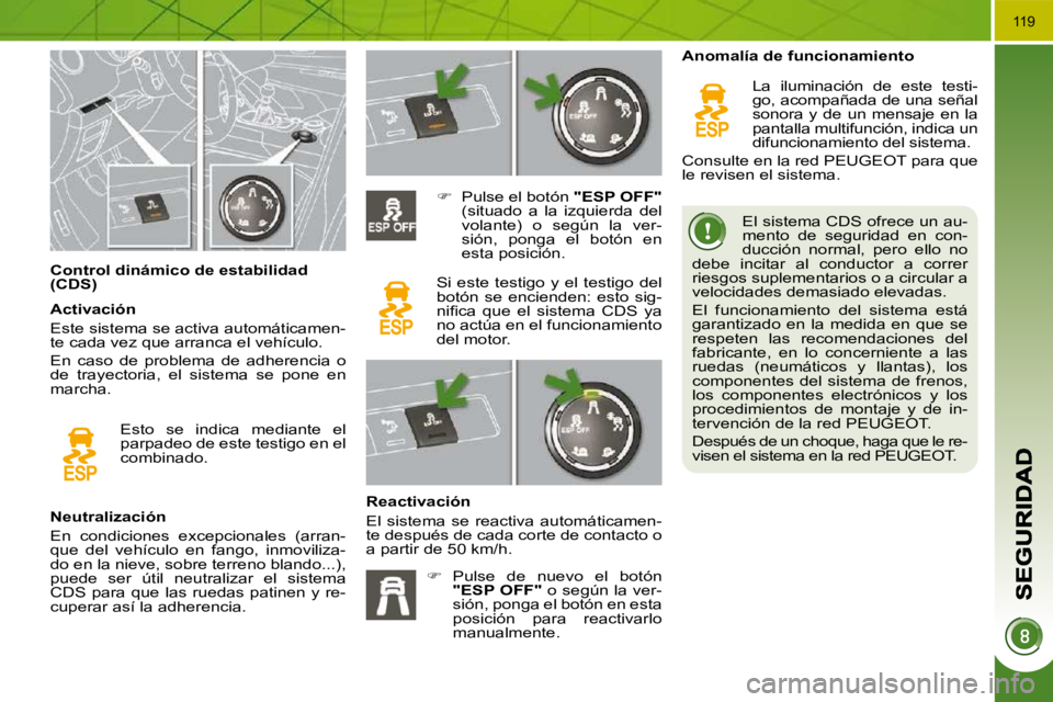 PEUGEOT 3008 2009.5.  Manual del propietario (in Spanish) 119
             Control dinámico de estabilidad  
(CDS)   El sistema CDS ofrece un au-
mento  de  seguridad  en  con-
ducción  normal,  pero  ello  no 
debe  incitar  al  conductor  a  correr 
ries
