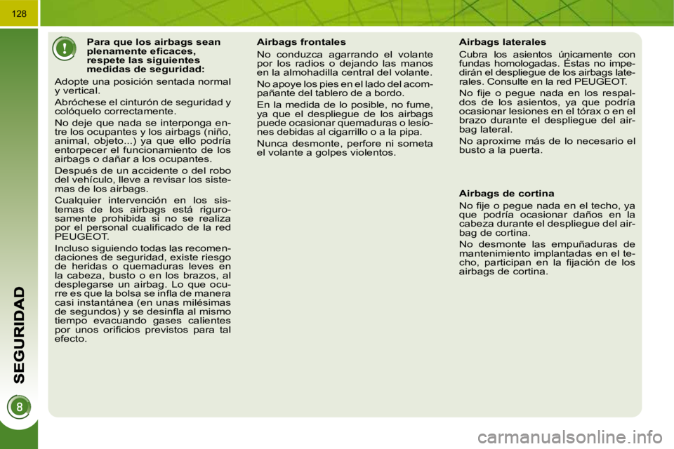 PEUGEOT 3008 2009.5.  Manual del propietario (in Spanish) 128
           Para que los airbags sean  
�p�l�e�n�a�m�e�n�t�e� �e�ﬁ� �c�a�c�e�s�,� 
respete las siguientes 
medidas de seguridad: 
 Adopte una posición sentada normal 
y vertical.  
 Abróchese e