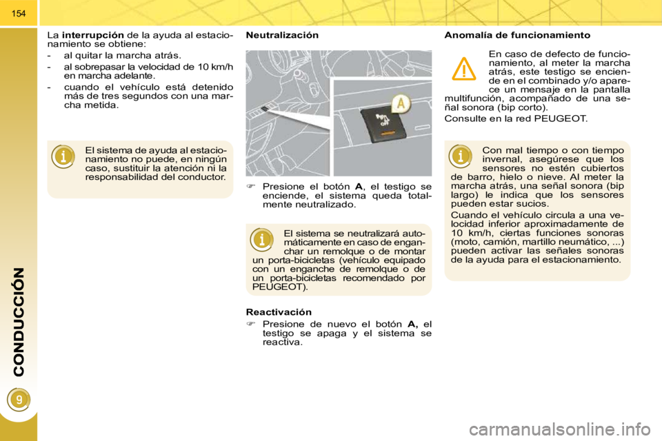 PEUGEOT 3008 2009.5.  Manual del propietario (in Spanish) 154
 El sistema de ayuda al estacio- 
namiento no puede, en ningún 
caso, sustituir la atención ni la 
responsabilidad del conductor.  
 La  
interrupción   de la ayuda al estacio-
namiento se obti