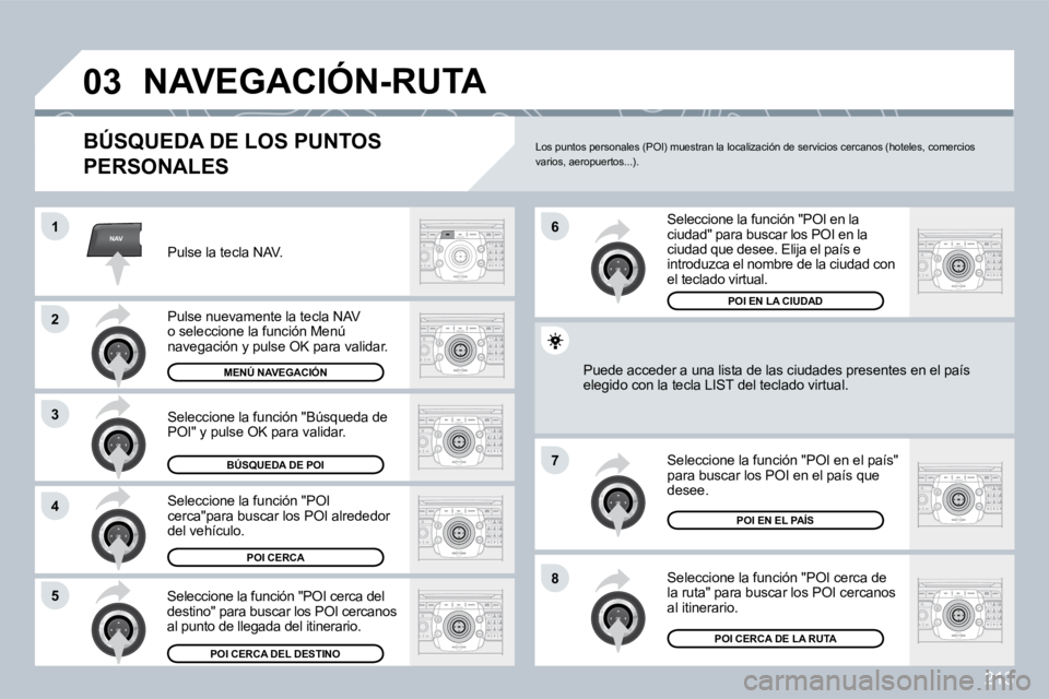 PEUGEOT 3008 2009.5.  Manual del propietario (in Spanish) 213
NAV
03
1
2
3
4
�7
85
6
 NAVEGACIÓN-RUTA 
  BÚSQUEDA DE LOS PUNTOS 
PERSONALES 
 Pulse la tecla NAV. 
 Pulse nuevamente la tecla NAV o seleccione la función Menú navegación y pulse OK para val