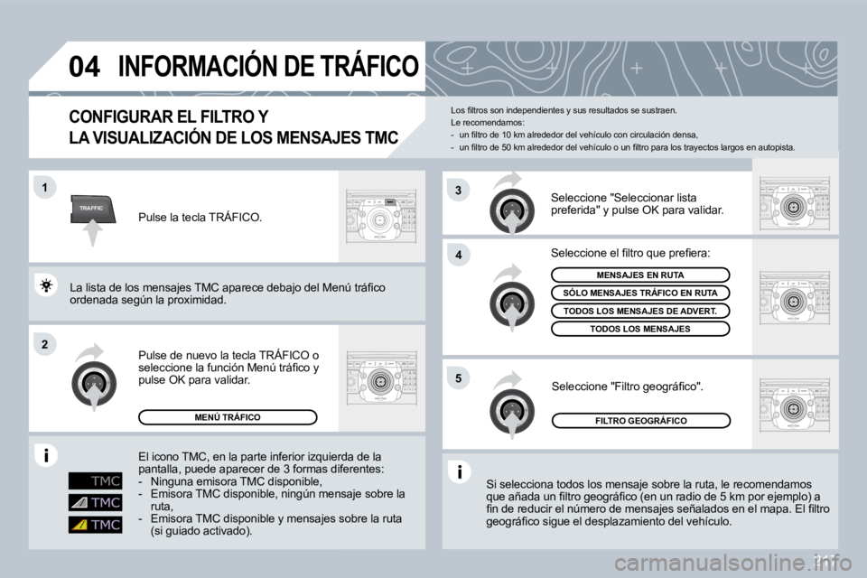 PEUGEOT 3008 2009.5.  Manual del propietario (in Spanish) 217
TRAFFIC
04
1
2
4
5
3
       INFORMACIÓN DE TRÁFICO 
  CONFIGURAR EL FILTRO Y 
LA VISUALIZACIÓN DE LOS MENSAJES TMC 
 Si selecciona todos los mensaje sobre la ruta, le recomendamos �q�u�e� �a�ñ