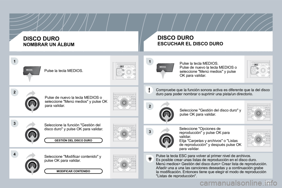 PEUGEOT 3008 2009.5.  Manual del propietario (in Spanish) 223
33
22
MEDIA
22
33
44
11
MEDIA11 Pulse la tecla MEDIOS.  Pulse de nuevo la tecla MEDIOS o seleccione "Menú medios" y pulse OK para validar. 
 Seleccione "Gestión del disco duro" y pulse OK para v