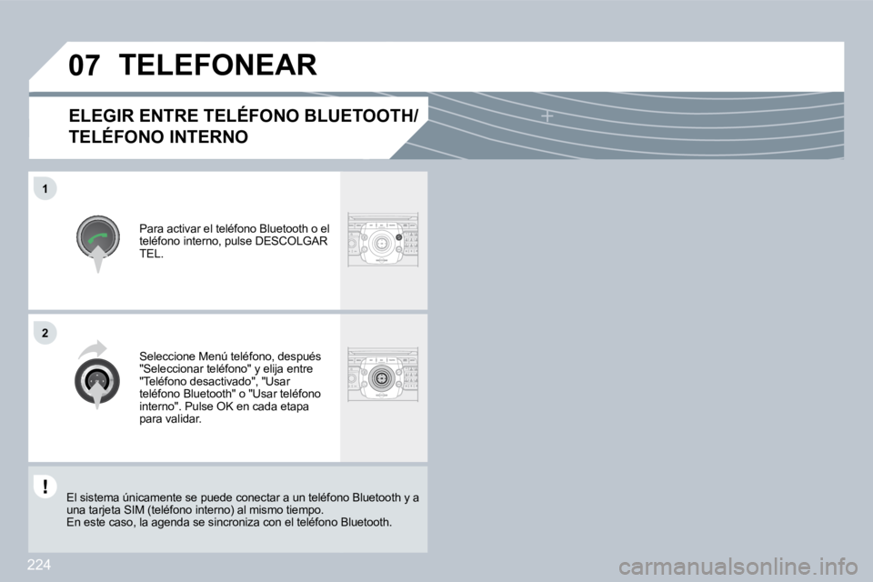 PEUGEOT 3008 2009.5.  Manual del propietario (in Spanish) 224
�0�7
1
2
  ELEGIR ENTRE TELÉFONO BLUETOOTH/
TELÉFONO INTERNO 
 Para activar el teléfono Bluetooth o el teléfono interno, pulse DESCOLGAR TEL. 
           TELEFONEAR 
 Seleccione Menú teléfon