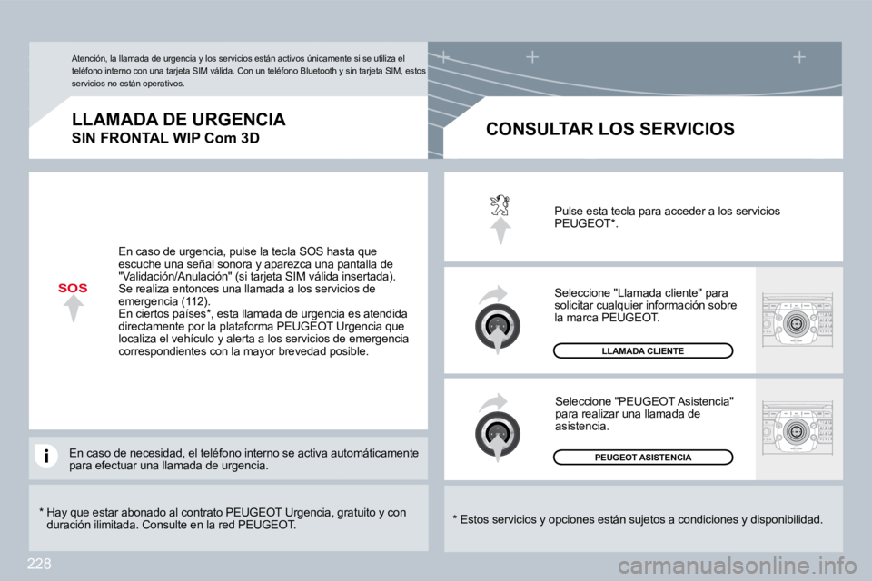 PEUGEOT 3008 2009.5. Manual del propietario (in Spanish) 228
SOS
* Hay que estar abonado al contrato PEUGEOT Urgencia, gratuito y con duración ilimitada. Consulte en la red PEUGEOT.
LLAMADA DE URGENCIA
SIN FRONTAL WIP Com 3D
* Estos servici PEUGEOT 3008 2009.5. Manual del propietario (in Spanish) 228
SOS
* Hay que estar abonado al contrato PEUGEOT Urgencia, gratuito y con duración ilimitada. Consulte en la red PEUGEOT.
LLAMADA DE URGENCIA
SIN FRONTAL WIP Com 3D
* Estos servici