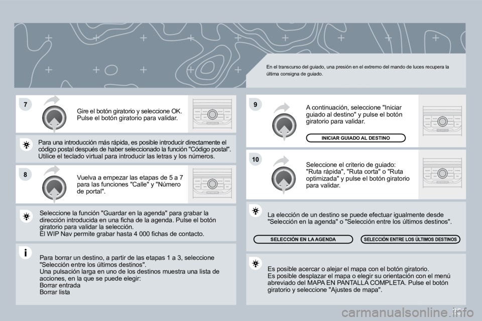 PEUGEOT 3008 2009.5.  Manual del propietario (in Spanish) 251
10
9
8
�7
 En el transcurso del guiado, una presión en el extremo del mando de luces recupera la última consigna de guiado. 
 Vuelva a empezar las etapas de 5 a 7 para las funciones "Calle" y "N