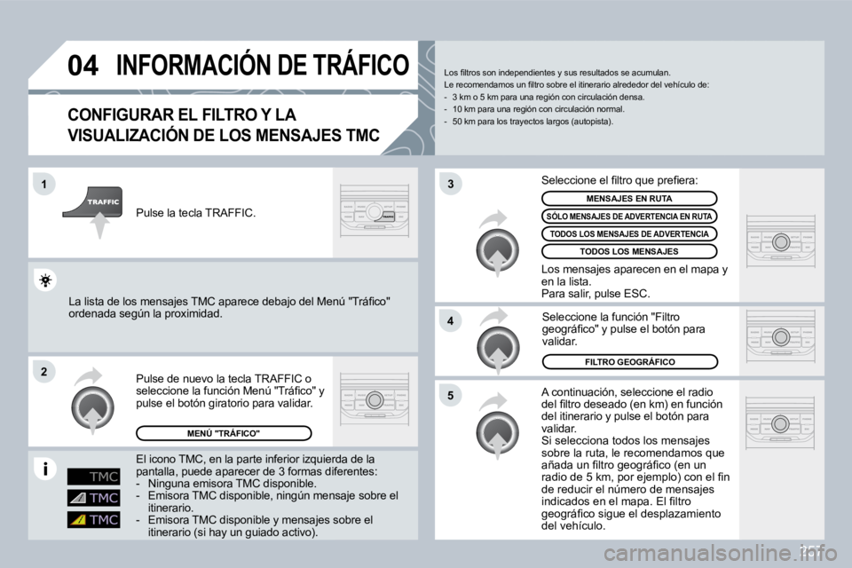 PEUGEOT 3008 2009.5.  Manual del propietario (in Spanish) 257
04
1
2
5
4
3
       INFORMACIÓN DE TRÁFICO 
  CONFIGURAR EL FILTRO Y LA 
VISUALIZACIÓN DE LOS MENSAJES TMC 
 A continuación, seleccione el radio �d�e�l� �ﬁ� �l�t�r�o� �d�e�s�e�a�d�o� �(�e�n�