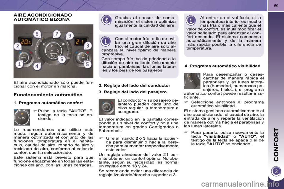 PEUGEOT 3008 2009.5.  Manual del propietario (in Spanish) 59
� �G�r�a�c�i�a�s�  �a�l�  �s�e�n�s�o�r�  �d�e�  �c�o�n�t�a�- 
minación,  el  sistema  optimiza 
igualmente la calidad del aire.  Al  entrar  en  el  vehículo,  si  la 
temperatura interior es muc