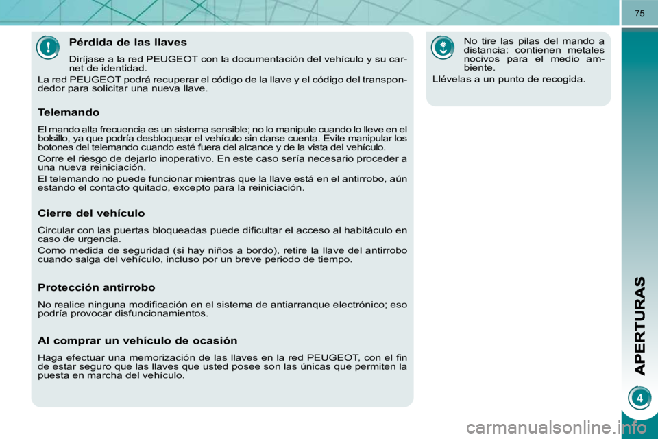 PEUGEOT 3008 2009.5.  Manual del propietario (in Spanish) 75
            Pérdida de las llaves 
 Diríjase a la red PEUGEOT con la documentación del vehículo y su car-
net de identidad. 
 La red PEUGEOT podrá recuperar el código de la llave y el códig 