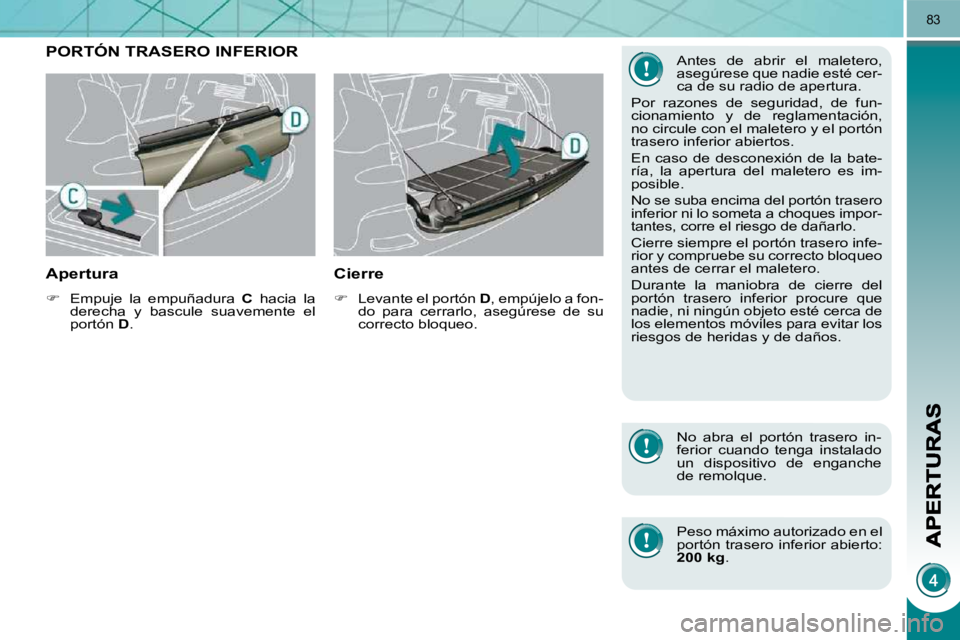 PEUGEOT 3008 2009.5.  Manual del propietario (in Spanish) 83
         PORTÓN TRASERO INFERIOR 
  Apertura 
   
�    Empuje  la  empuñadura    C   hacia  la 
derecha  y  bascule  suavemente  el  
portón   D .   
  Cierre 
   
�    Levante el portón 