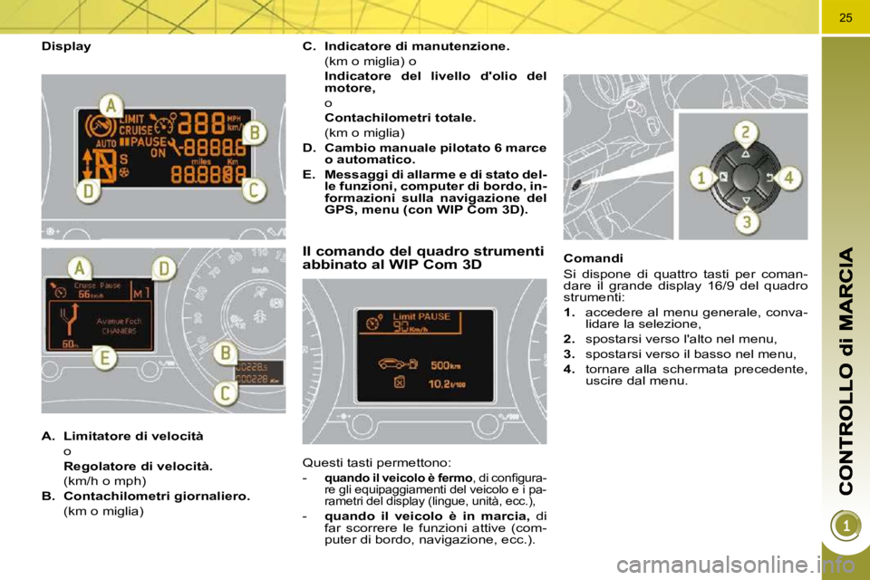PEUGEOT 3008 2009.5.  Manuale duso (in Italian) 25
  Display 
Il comando del quadro strumenti abbinato al WIP Com 3D 
 Questi tasti permettono:  
   -    
quando il veicolo è fermo� �,� �d�i� �c�o�n�ﬁ� �g�u�r�a�-
re gli equipaggiamenti del veico