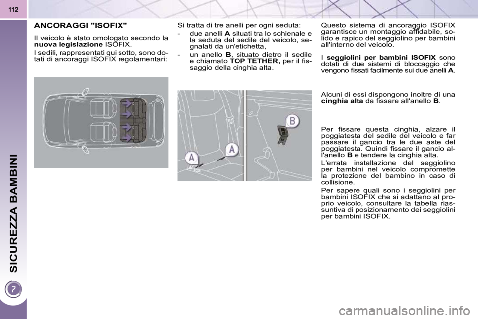 PEUGEOT 3008 2009.5.  Manuale duso (in Italian) SICUREZZA BAMBINI
ANCORAGGI "ISOFIX" 
 Il veicolo è stato omologato secondo la  
 
nuova legislazione � � �I�S�O�F�I�X� � �.� 
� �I� �s�e�d�i�l�i�,� �r�a�p�p�r�e�s�e�n�t�a�t�i� �q�u�i� �s�o�t�t�o�,� 