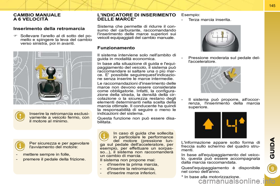 PEUGEOT 3008 2009.5.  Manuale duso (in Italian) 145
CAMBIO MANUALE A 6 VELOCITÀ 
 Per sicurezza e per agevolare  
lavviamento del motore: 
   -   mettere sempre in folle,  
  -   premere il pedale della frizione.     Inserire la retromarcia esclu