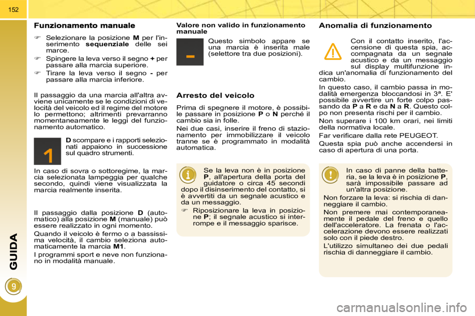 PEUGEOT 3008 2009.5.  Manuale duso (in Italian) 152
  Arresto del veicolo 
 Prima  di  spegnere  il  motore,  è  possibi- 
le  passare  in  posizione   P   o    N   perché  il 
cambio sia in folle.  
 Nei  due  casi,  inserire  il  freno  di  sta