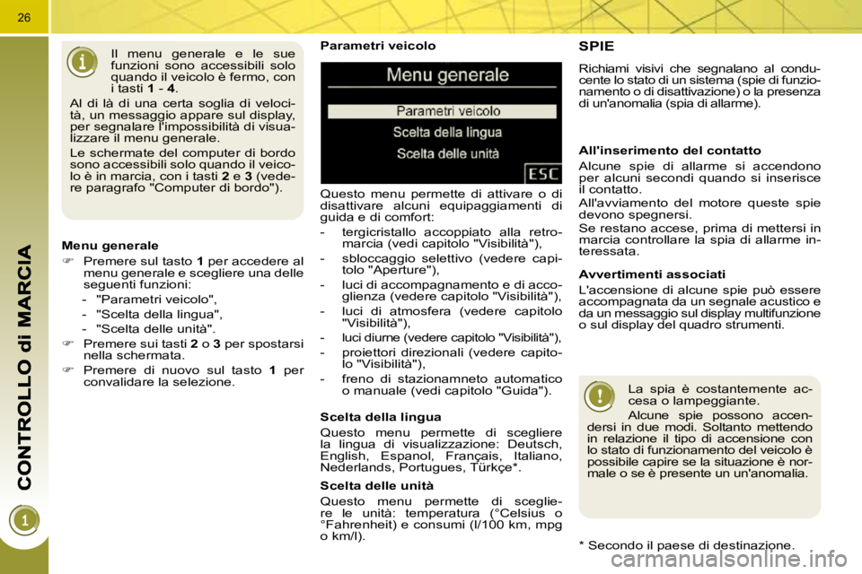 PEUGEOT 3008 2009.5.  Manuale duso (in Italian) 26
  Parametri veicolo  
 Questo  menu  permette  di  attivare  o  di  
disattivare  alcuni  equipaggiamenti  di 
guida e di comfort:  
   -   tergicristallo  accoppiato  alla  retro-marcia (vedi capi