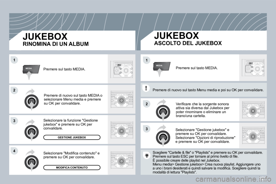 PEUGEOT 3008 2009.5.  Manuale duso (in Italian) 223
33
22
MEDIA
22
33
44
11
MEDIA11
 Premere sul tasto MEDIA. 
� �V�e�r�i�ﬁ� �c�a�r�e� �c�h�e� �l�a� �s�o�r�g�e�n�t�e� �s�o�n�o�r�a� attiva sia diversa dal Jukebox per poter rinominare o eliminare u