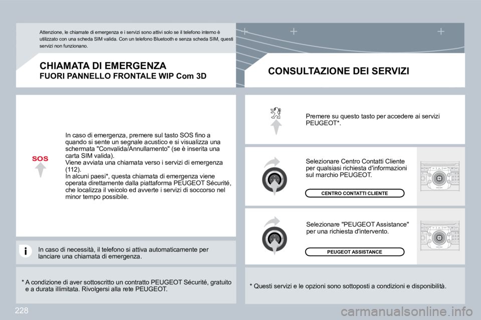PEUGEOT 3008 2009.5.  Manuale duso (in Italian) 228
SOS
  *    A condizione di aver sottoscritto un contratto PEUGEOT Sécurité, gratuito e a durata illimitata. Rivolgersi alla rete PEUGEOT .  
  CHIAMATA DI EMERGENZA  
FUORI PANNELLO FRONTALE WIP