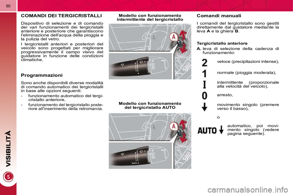 PEUGEOT 3008 2009.5.  Manuale duso (in Italian) 90
COMANDI DEI TERGICRISTALLI 
 Dispositivo  di  selezione  e  di  comando  
dei  vari  funzionamenti  dei  tergicristalli 
anteriore e posteriore che garantiscono 
leliminazione dellacqua della pio