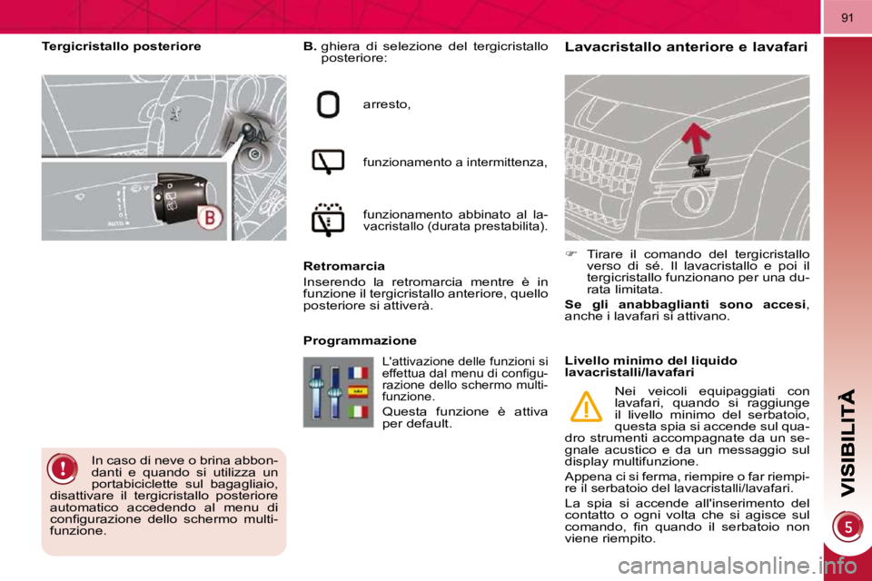 PEUGEOT 3008 2009.5.  Manuale duso (in Italian) 91
  Lavacristallo anteriore e lavafari   
B.    ghiera  di  selezione  del  tergicristallo 
posteriore: 
 arresto, 
 funzionamento a intermittenza, 
 funzionamento  abbinato  al  la- 
vacristallo (du
