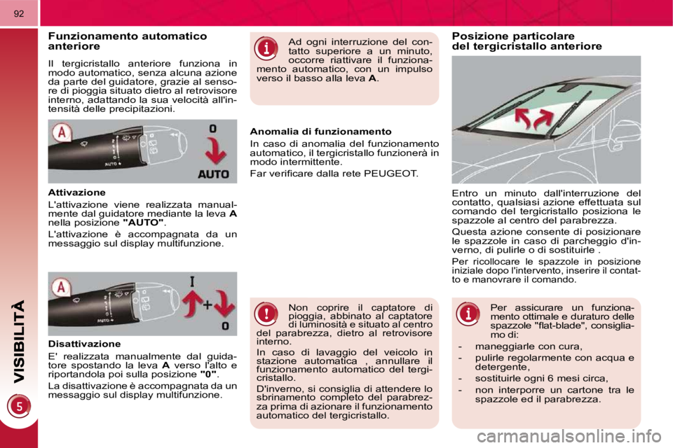 PEUGEOT 3008 2009.5.  Manuale duso (in Italian) 92
  Posizione particolare del tergicristallo anteriore Funzionamento automatico anteriore 
 Il  tergicristallo  anteriore  funziona  in  
modo automatico, senza alcuna azione 
da parte del guidatore,
