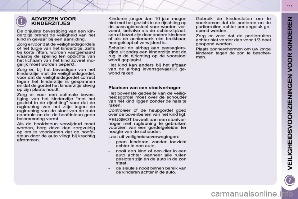 PEUGEOT 3008 2009.5.  Instructieboekje (in Dutch) VEILIGHEIDSVOORZIENINGEN VOOR KINDEREN
111
 ADVIEZEN VOOR KINDERZITJES 
 De onjuiste bevestiging van een kin- 
derzitje  brengt  de  veiligheid  van  het 
kind in gevaar bij een aanrijding.  
 Zorg er