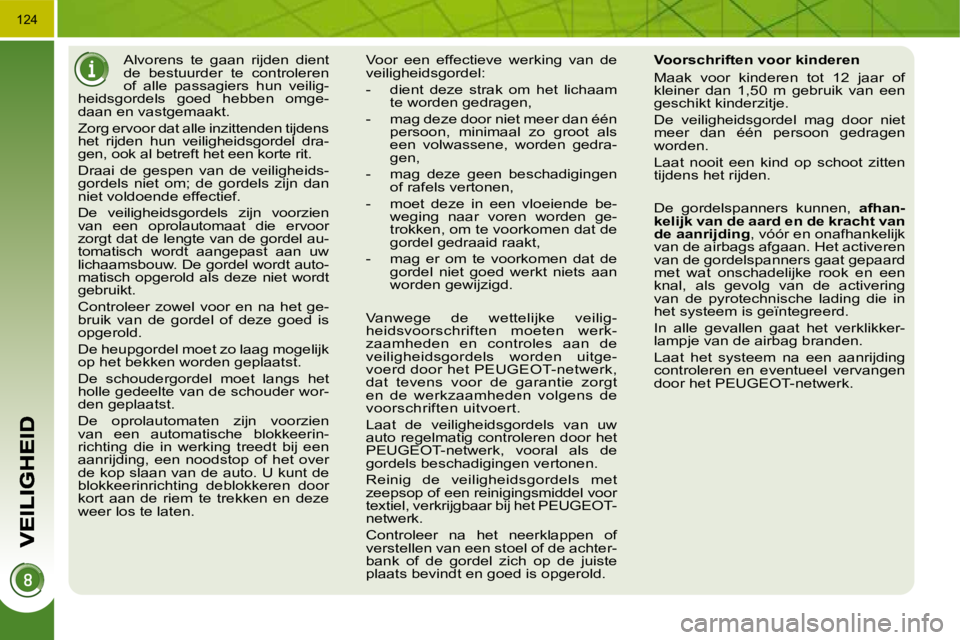 PEUGEOT 3008 2009.5.  Instructieboekje (in Dutch) 124
     Alvorens  te  gaan  rijden  dient  
de  bestuurder  te  controleren 
of  alle  passagiers  hun  veilig-
heidsgordels  goed  hebben  omge-
daan en vastgemaakt.  
 Zorg ervoor dat alle inzitten