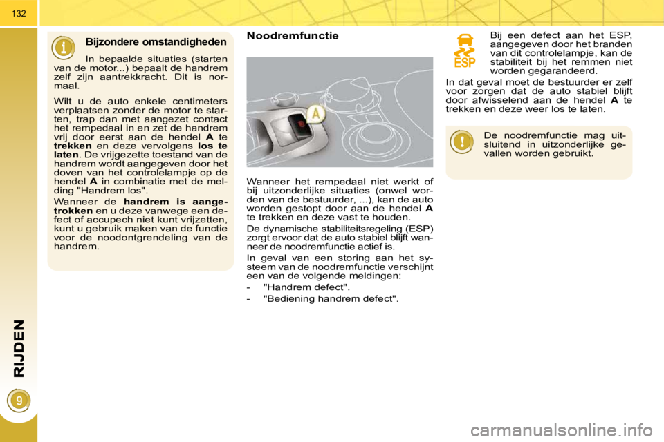 PEUGEOT 3008 2009.5. Instructieboekje (in Dutch) 132
Bijzondere omstandigheden
In bepaalde situaties (starten
van de motor...) bepaalt de handrem
zelf zijn aantrekkracht. Dit is nor-
maal.
Noodremfunctie
Wanneer het rempedaal PEUGEOT 3008 2009.5. Instructieboekje (in Dutch) 132
Bijzondere omstandigheden
In bepaalde situaties (starten
van de motor...) bepaalt de handrem
zelf zijn aantrekkracht. Dit is nor-
maal.
Noodremfunctie
Wanneer het rempedaal